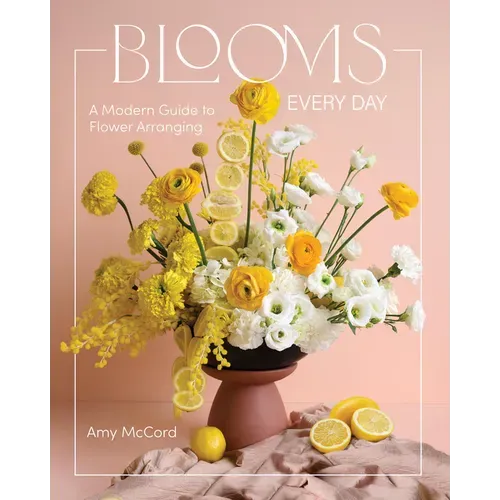 Blooms Every Day: A Modern Guide to Flower Arranging