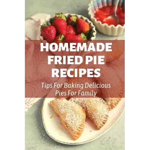 Homemade Fried Pie Recipes: Tips For Baking Delicious Pies For Family: Pie Crust Baking Tips