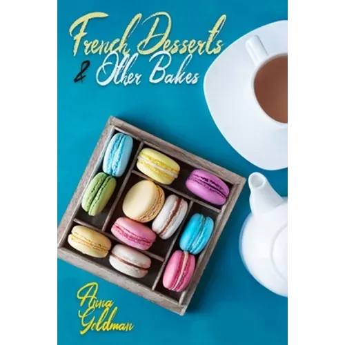 French Desserts & Other Bakes: Master Baking Insanely Delicious Desserts with 650 Recipes!